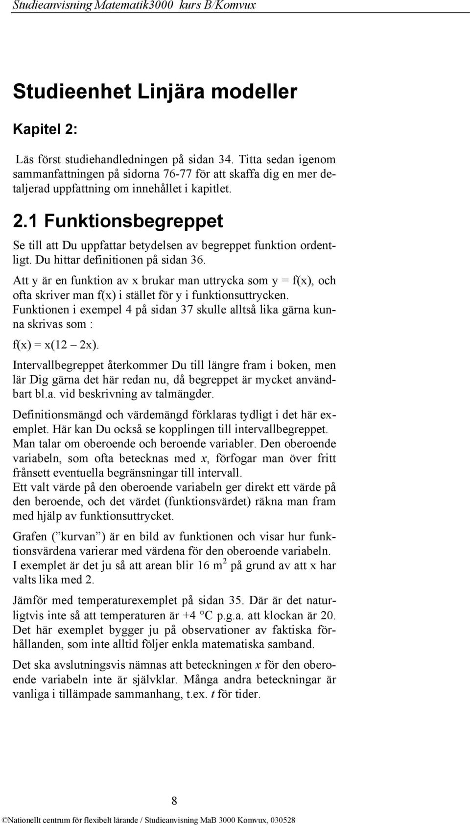 1 Funktionsbegreppet Se till att Du uppfattar betydelsen av begreppet funktion ordentligt. Du hittar definitionen på sidan 36.