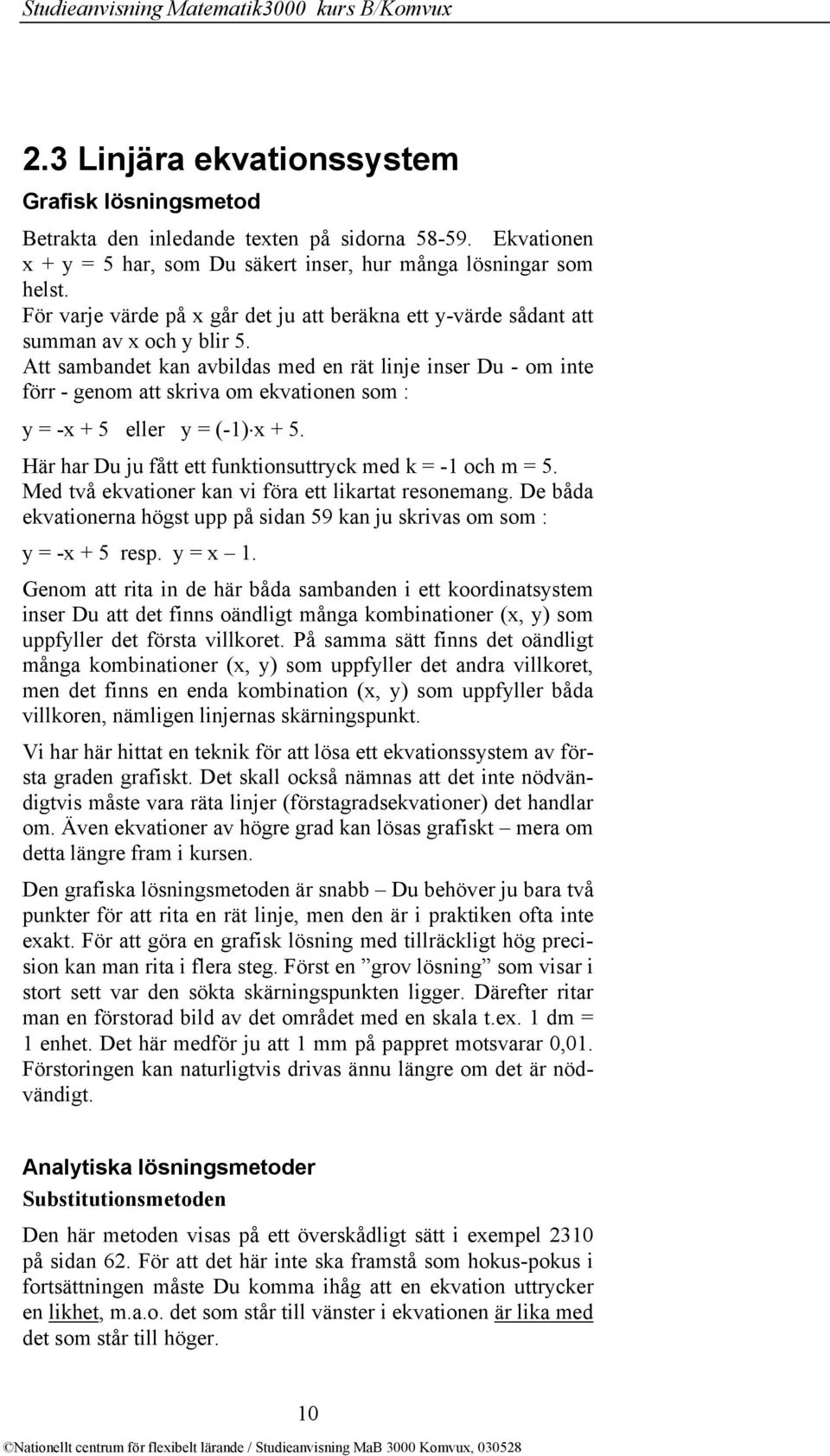 Att sambandet kan avbildas med en rät linje inser Du - om inte förr - genom att skriva om ekvationen som : y = -x + 5 eller y = (-1) x + 5.