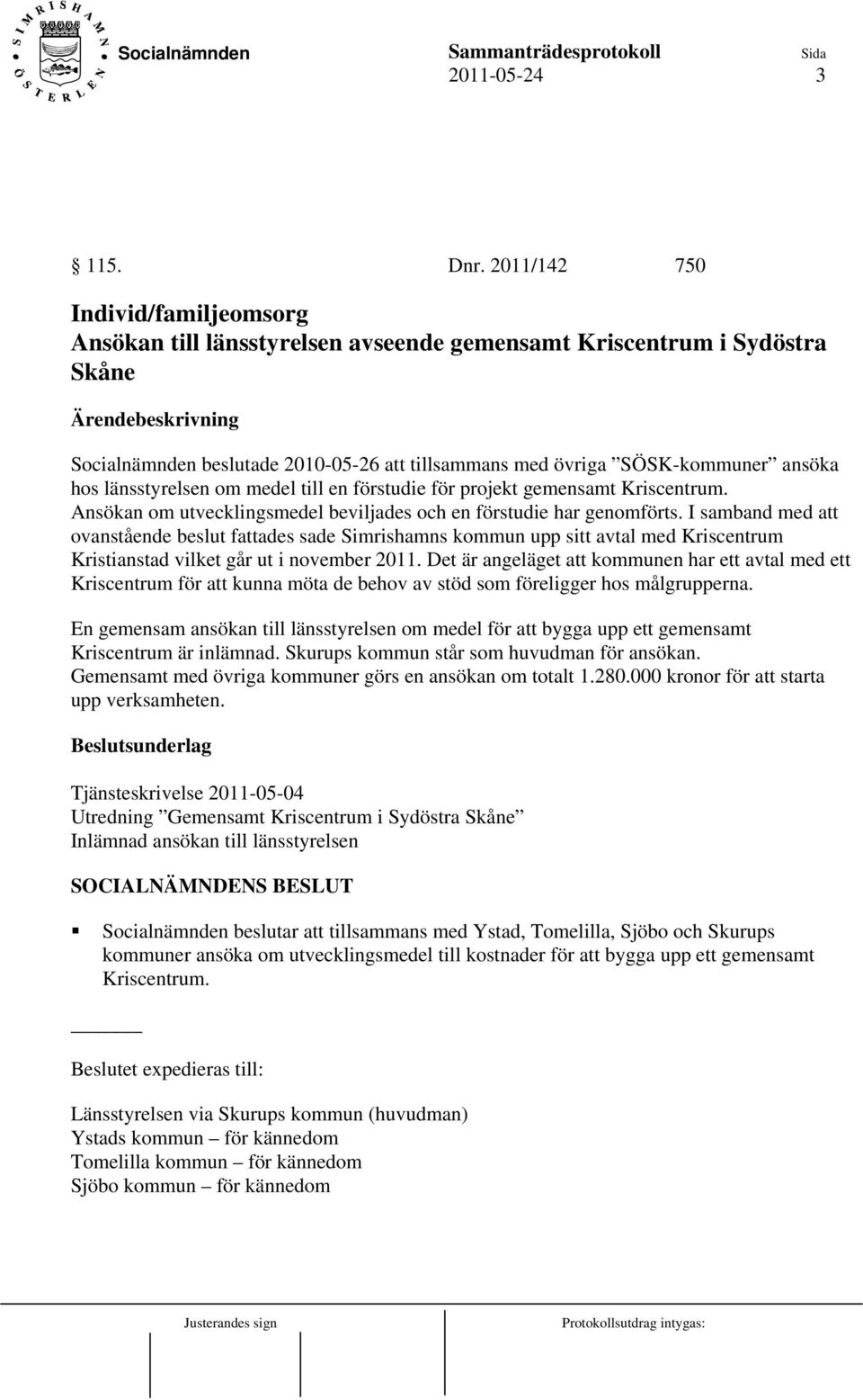 länsstyrelsen om medel till en förstudie för projekt gemensamt Kriscentrum. Ansökan om utvecklingsmedel beviljades och en förstudie har genomförts.