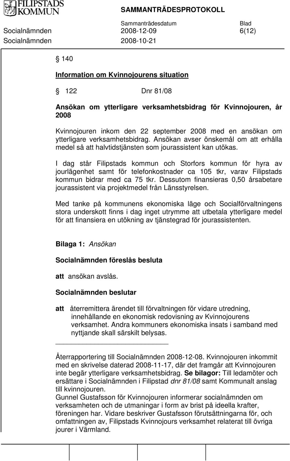 I dag står Filipstads kommun och Storfors kommun för hyra av jourlägenhet samt för telefonkostnader ca 105 tkr, varav Filipstads kommun bidrar med ca 75 tkr.