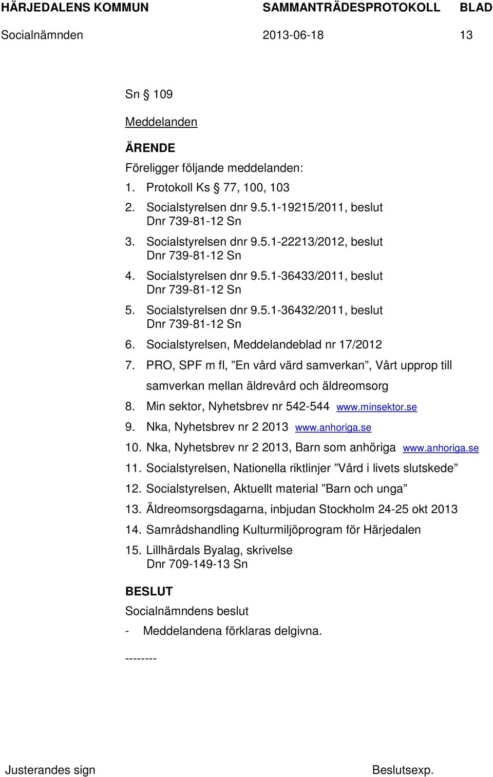 PRO, SPF m fl, En vård värd samverkan, Vårt upprop till samverkan mellan äldrevård och äldreomsorg 8. Min sektor, Nyhetsbrev nr 542-544 www.minsektor.se 9. Nka, Nyhetsbrev nr 2 2013 www.anhoriga.