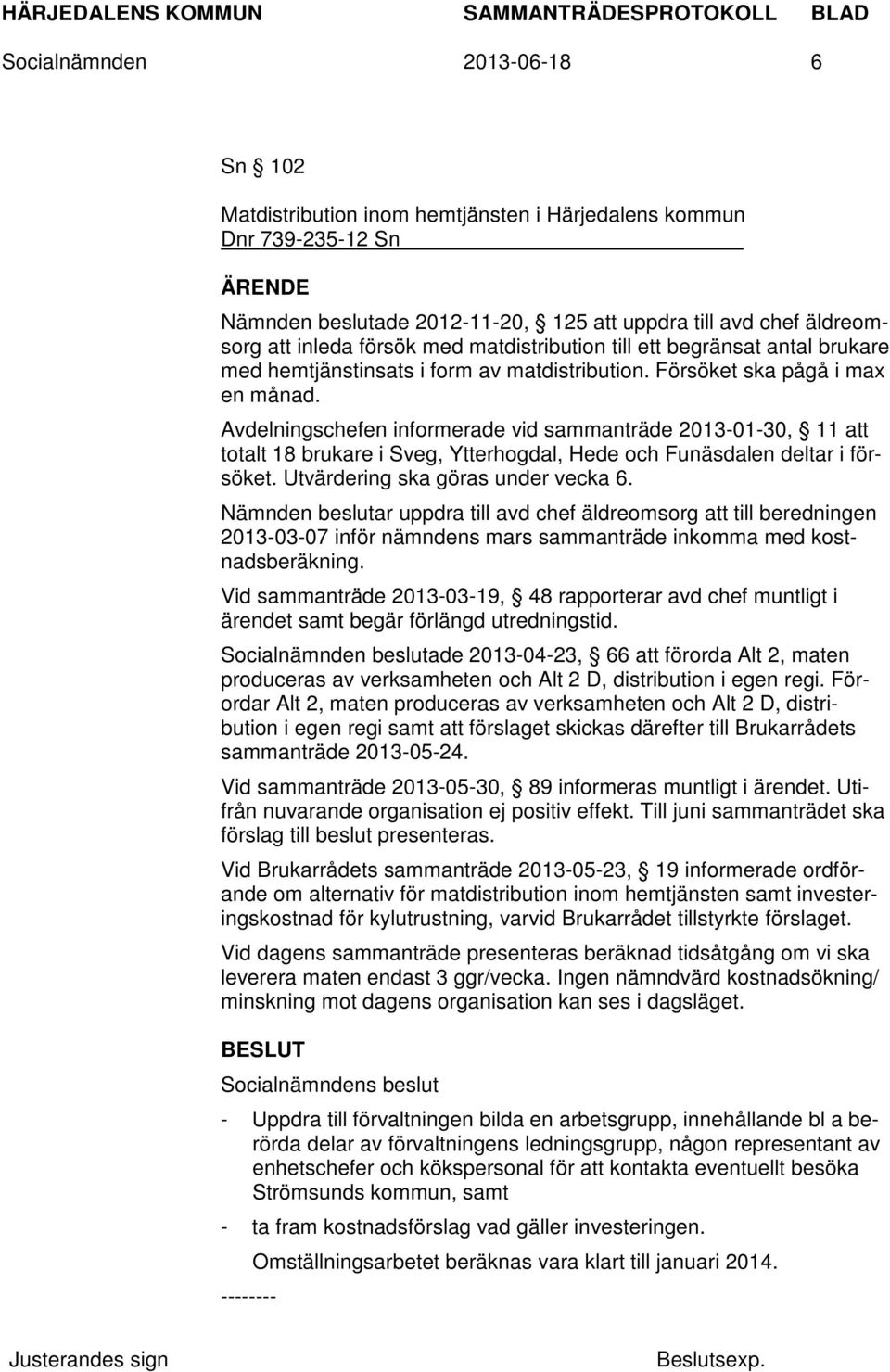 Avdelningschefen informerade vid sammanträde 2013-01-30, 11 att totalt 18 brukare i Sveg, Ytterhogdal, Hede och Funäsdalen deltar i försöket. Utvärdering ska göras under vecka 6.