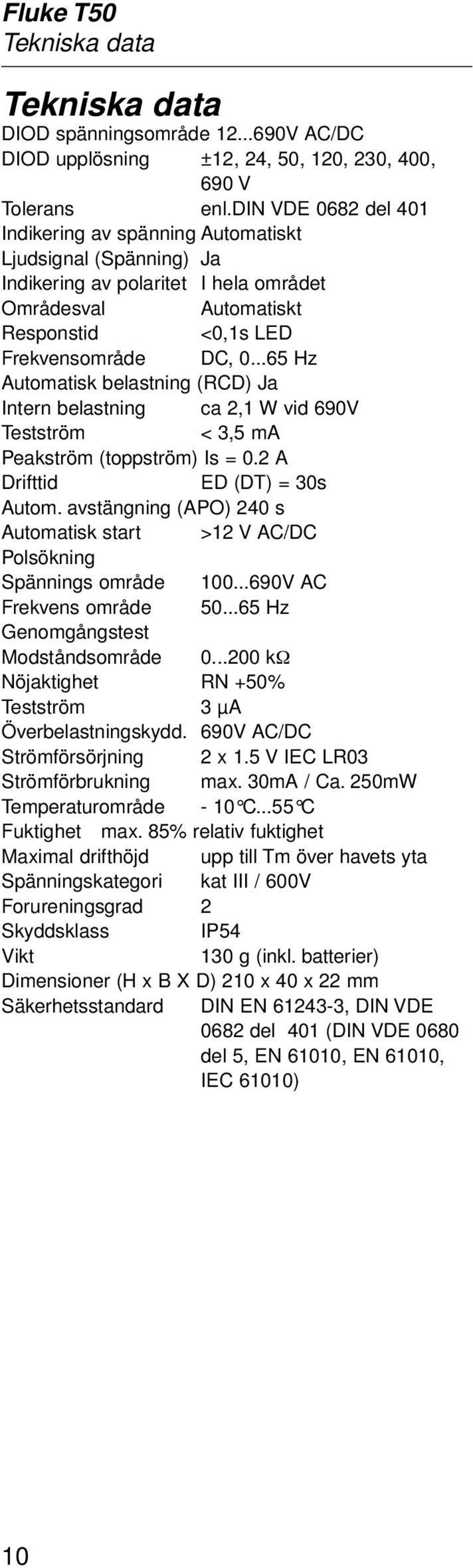 ..65 Hz Automatisk belastning (RCD) Ja Intern belastning ca 2,1 W vid 690V Testström < 3,5 ma Peakström (toppström) Is = 0.2 A Drifttid ED (DT) = 30s Autom.