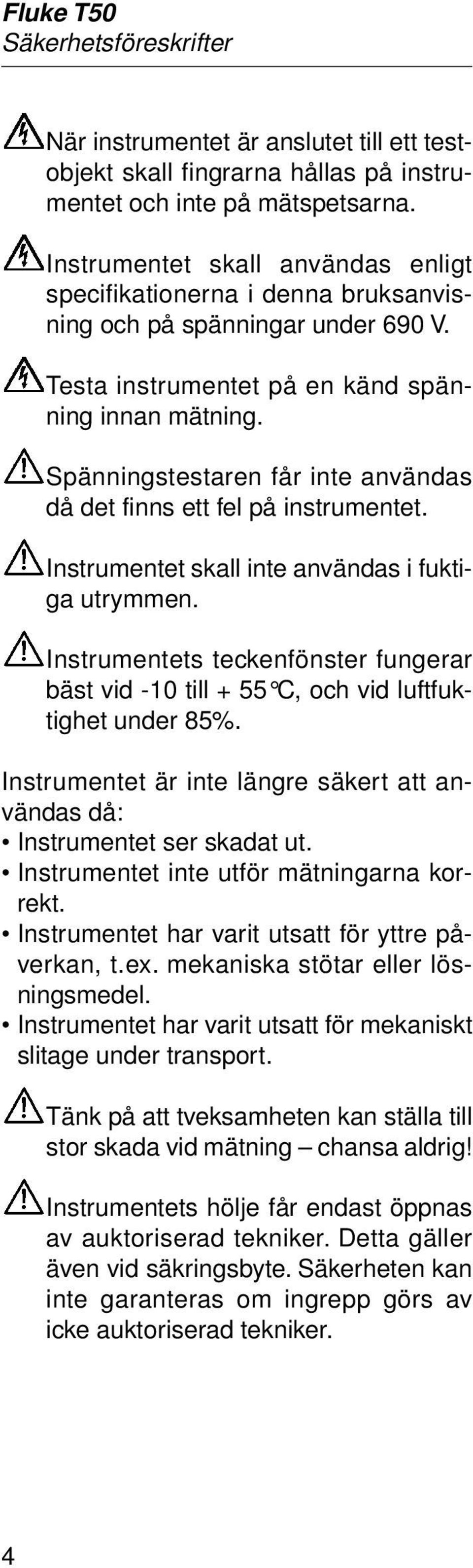 Spänningstestaren får inte användas då det finns ett fel på instrumentet. Instrumentet skall inte användas i fuktiga utrymmen.