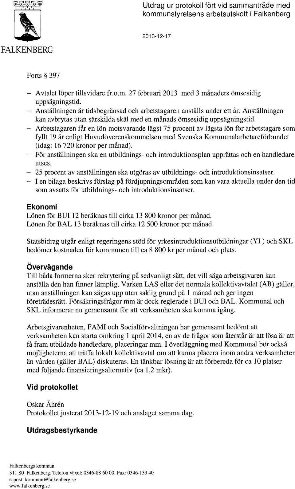 Huvudoverenskommelsen med Svenska Kommunalarbetareforbundet (idag: 16 720 kronor per manad). - For anstallningen ska en utbildnings- och introduktionsplan upprattas och en handledare utses.