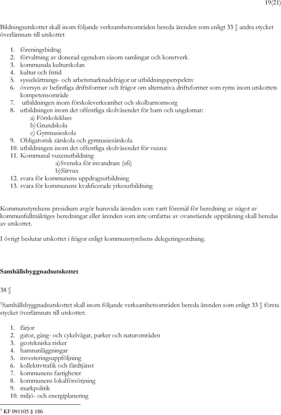 översyn av befintliga driftsformer och frågor om alternativa driftsformer som ryms inom utskottets kompetensområde 7. utbildningen inom förskoleverksamhet och skolbarnomsorg 8.