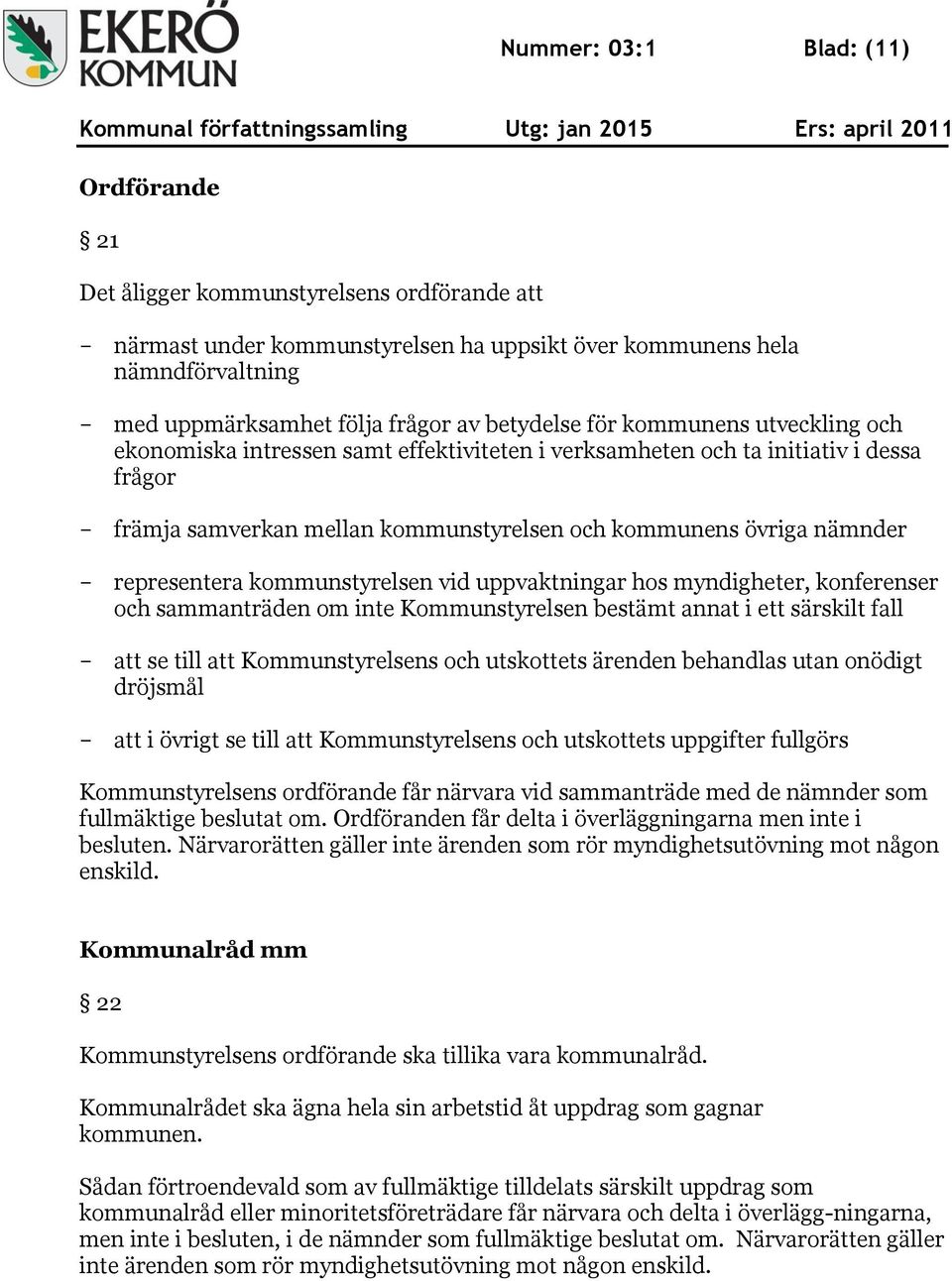 representera kommunstyrelsen vid uppvaktningar hos myndigheter, konferenser och sammanträden om inte Kommunstyrelsen bestämt annat i ett särskilt fall - att se till att Kommunstyrelsens och