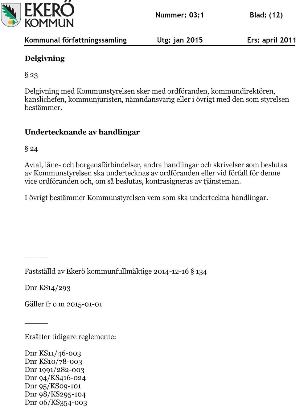 Undertecknande av handlingar 24 Avtal, låne- och borgensförbindelser, andra handlingar och skrivelser som beslutas av Kommunstyrelsen ska undertecknas av ordföranden eller vid förfall för