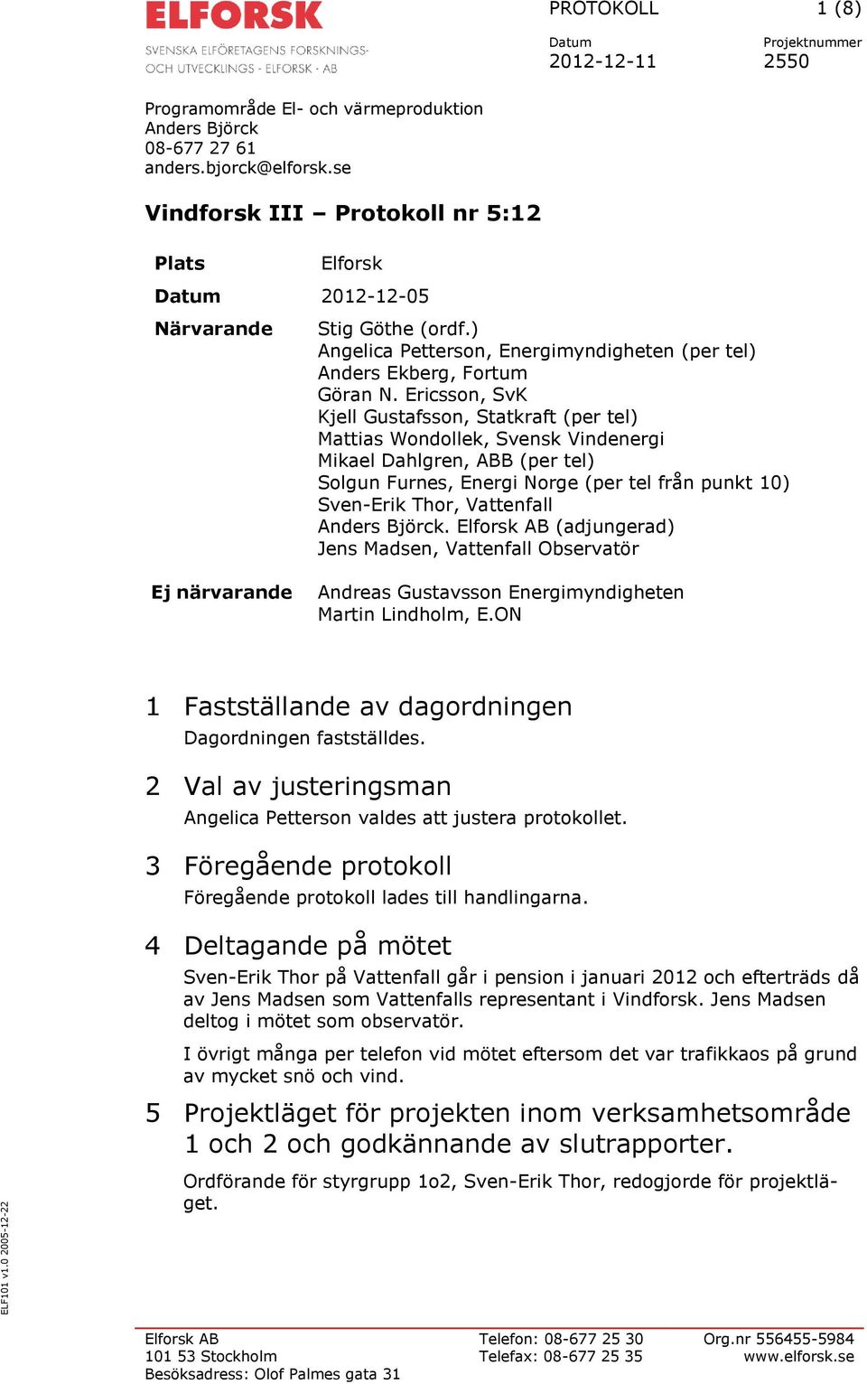 Ericsson, SvK Kjell Gustafsson, Statkraft (per tel) Mattias Wondollek, Svensk Vindenergi Mikael Dahlgren, ABB (per tel) Solgun Furnes, Energi Norge (per tel från punkt 10) Sven-Erik Thor, Vattenfall
