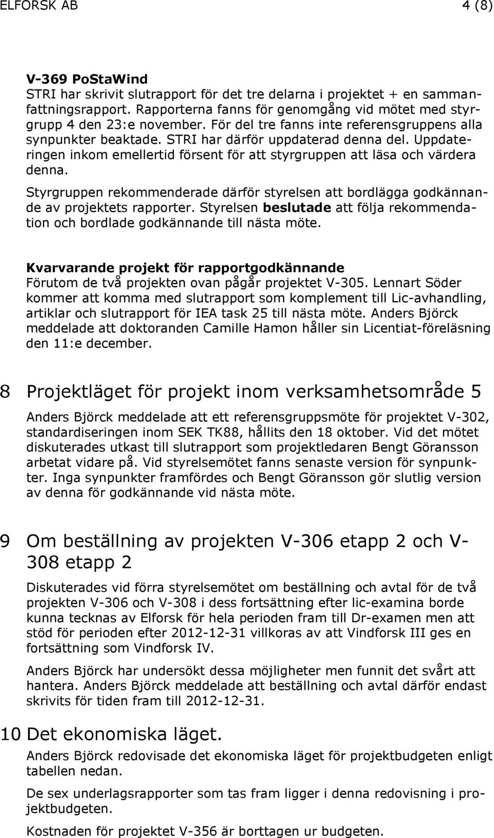 Styrgruppen rekommenderade därför styrelsen att bordlägga godkännande av projektets rapporter. Styrelsen beslutade att följa rekommendation och bordlade godkännande till nästa möte.