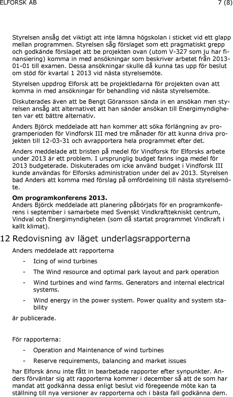 examen. Dessa ansökningar skulle då kunna tas upp för beslut om stöd för kvartal 1 2013 vid nästa styrelsemöte.