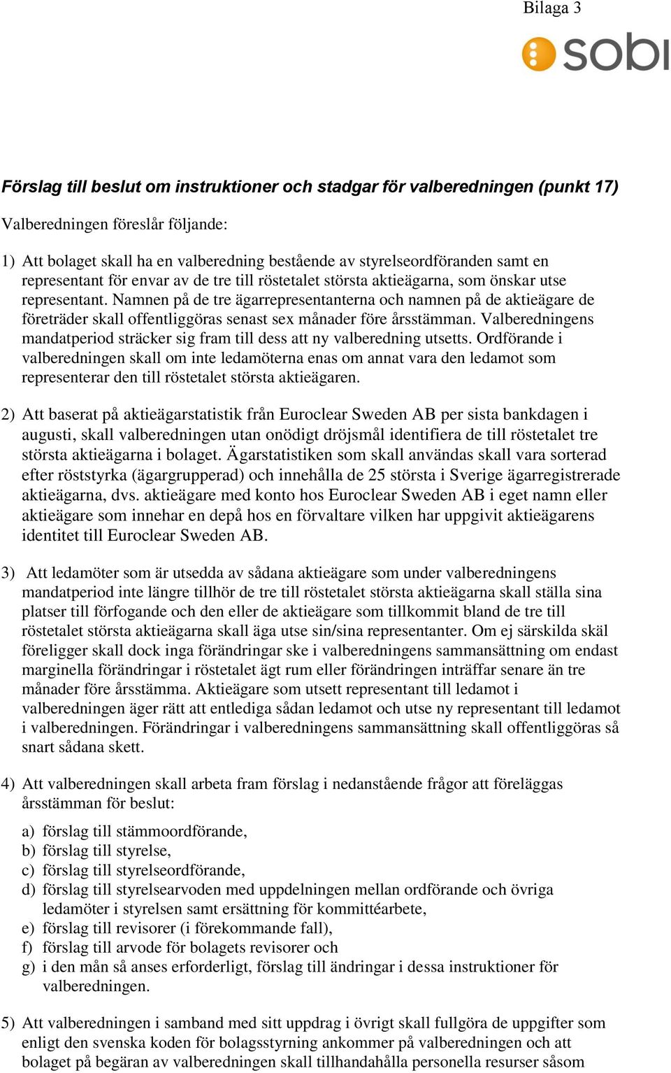 Namnen på de tre ägarrepresentanterna och namnen på de aktieägare de företräder skall offentliggöras senast sex månader före årsstämman.