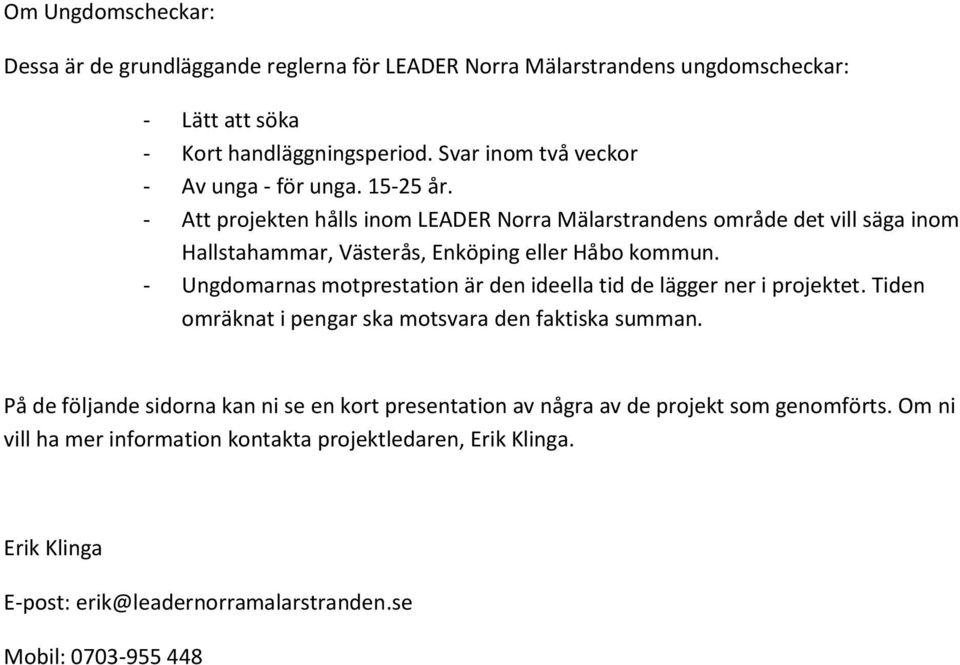 - Att projekten hålls inom LEADER Norra Mälarstrandens område det vill säga inom Hallstahammar, Västerås, Enköping eller Håbo kommun.