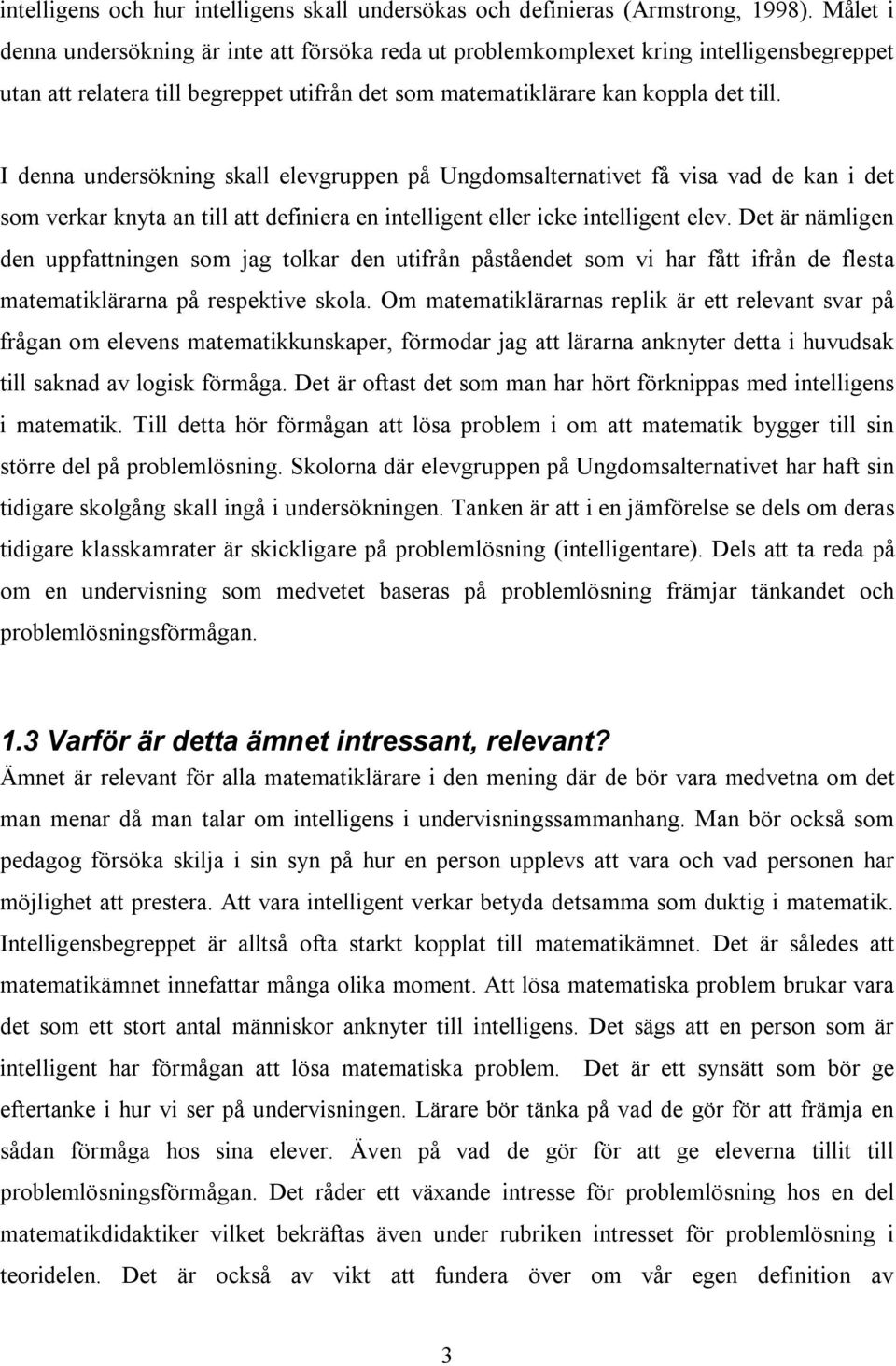 I denna undersökning skall elevgruppen på Ungdomsalternativet få visa vad de kan i det som verkar knyta an till att definiera en intelligent eller icke intelligent elev.