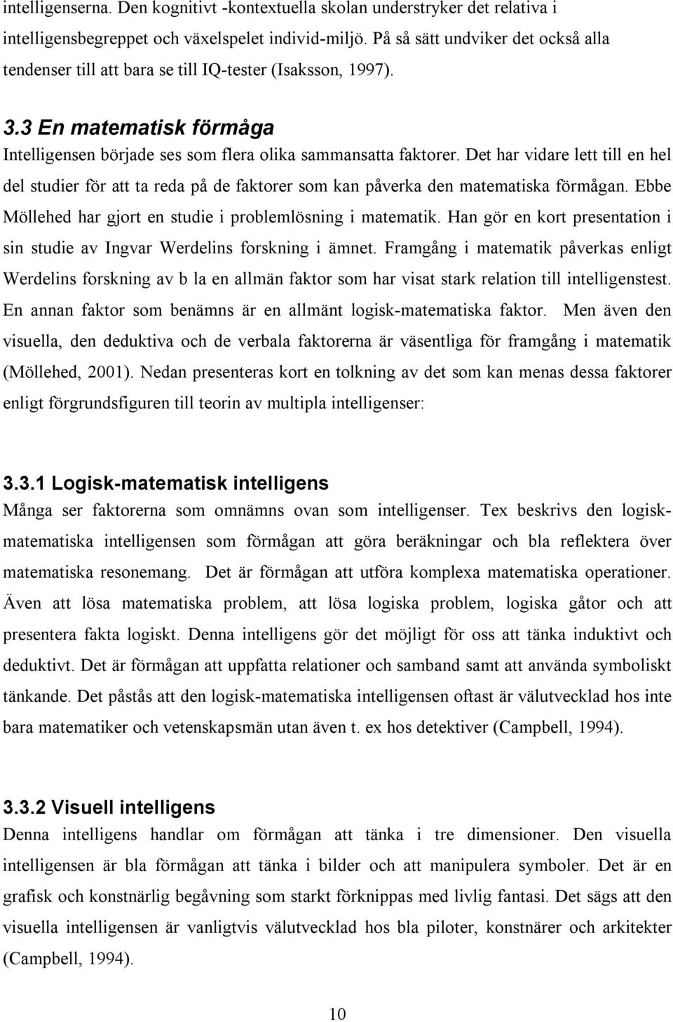 Det har vidare lett till en hel del studier för att ta reda på de faktorer som kan påverka den matematiska förmågan. Ebbe Möllehed har gjort en studie i problemlösning i matematik.