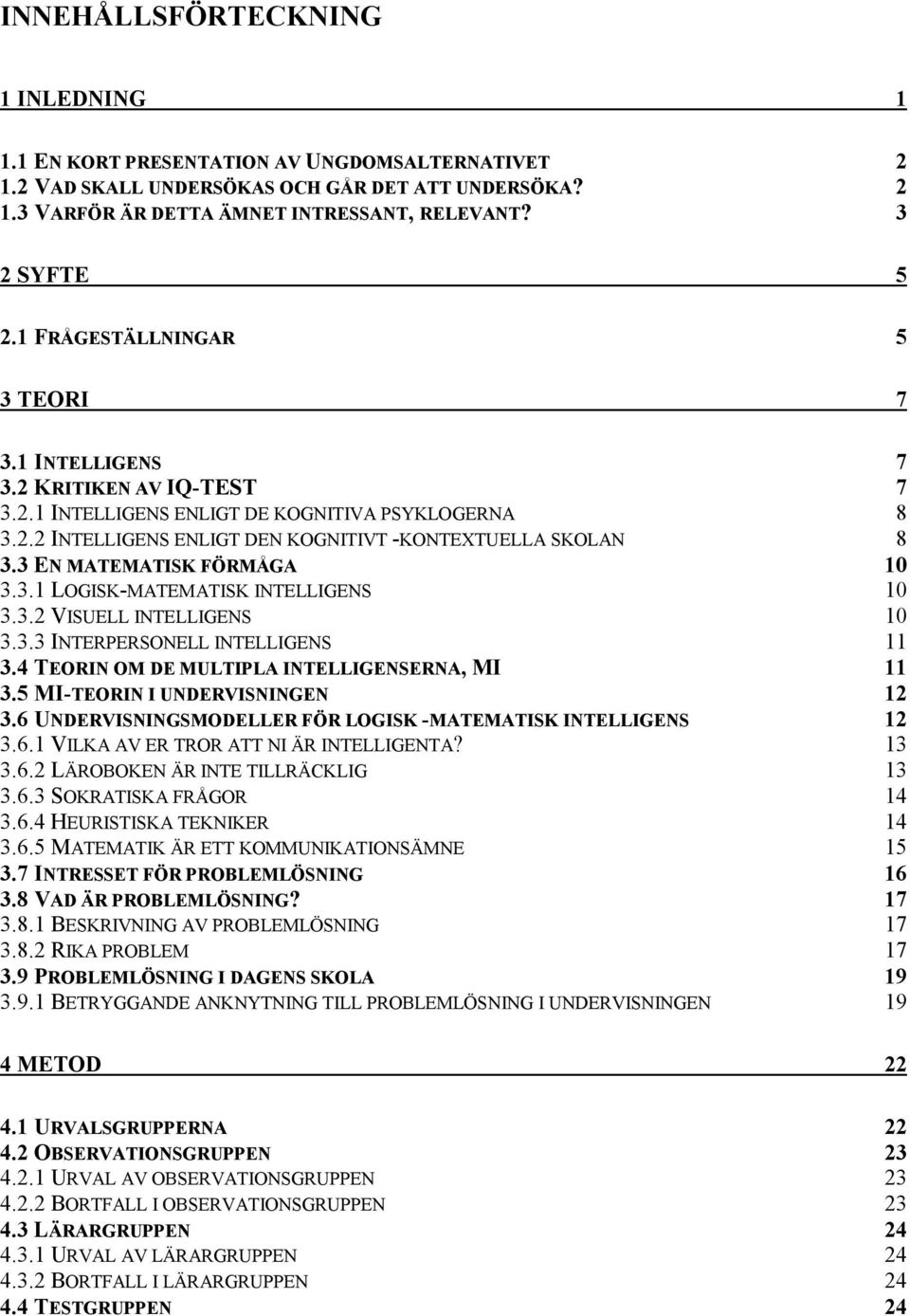 3 EN MATEMATISK FÖRMÅGA 10 3.3.1 LOGISK-MATEMATISK INTELLIGENS 10 3.3.2 VISUELL INTELLIGENS 10 3.3.3 INTERPERSONELL INTELLIGENS 11 3.4 TEORIN OM DE MULTIPLA INTELLIGENSERNA, MI 11 3.
