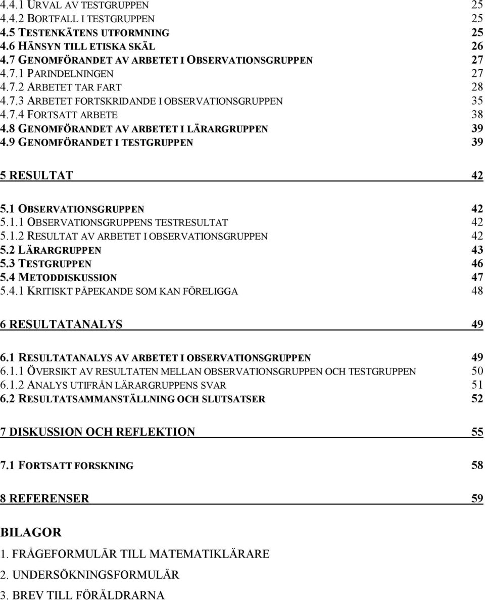 1 OBSERVATIONSGRUPPEN 42 5.1.1 OBSERVATIONSGRUPPENS TESTRESULTAT 42 5.1.2 RESULTAT AV ARBETET I OBSERVATIONSGRUPPEN 42 5.2 LÄRARGRUPPEN 43 5.3 TESTGRUPPEN 46 5.4 METODDISKUSSION 47 5.4.1 KRITISKT PÅPEKANDE SOM KAN FÖRELIGGA 48 6 RESULTATANALYS 49 6.