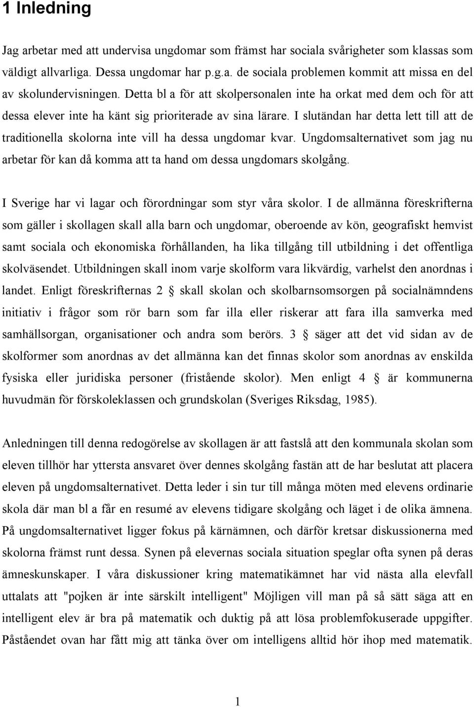 I slutändan har detta lett till att de traditionella skolorna inte vill ha dessa ungdomar kvar. Ungdomsalternativet som jag nu arbetar för kan då komma att ta hand om dessa ungdomars skolgång.