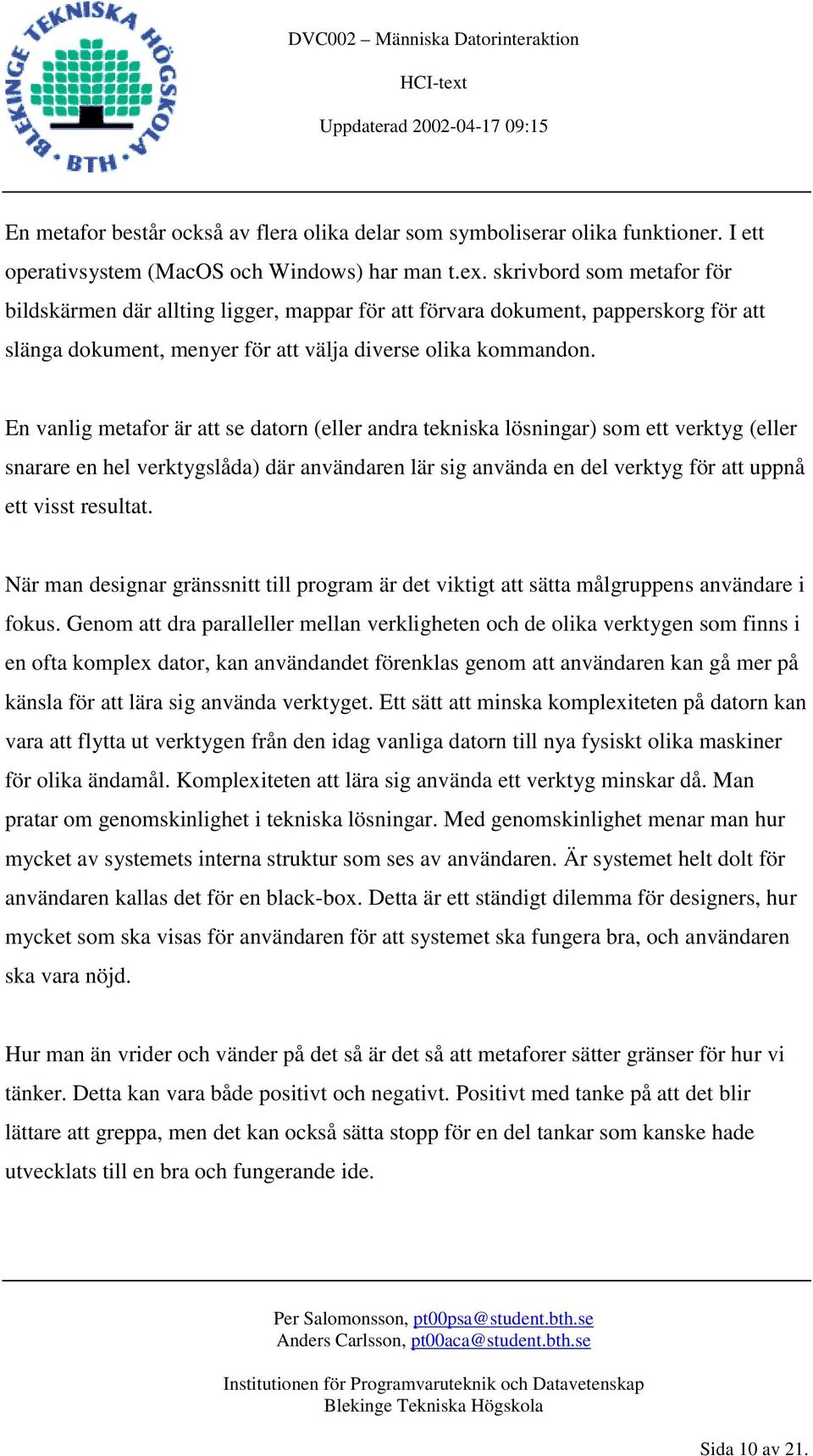 En vanlig metafor är att se datorn (eller andra tekniska lösningar) som ett verktyg (eller snarare en hel verktygslåda) där användaren lär sig använda en del verktyg för att uppnå ett visst resultat.