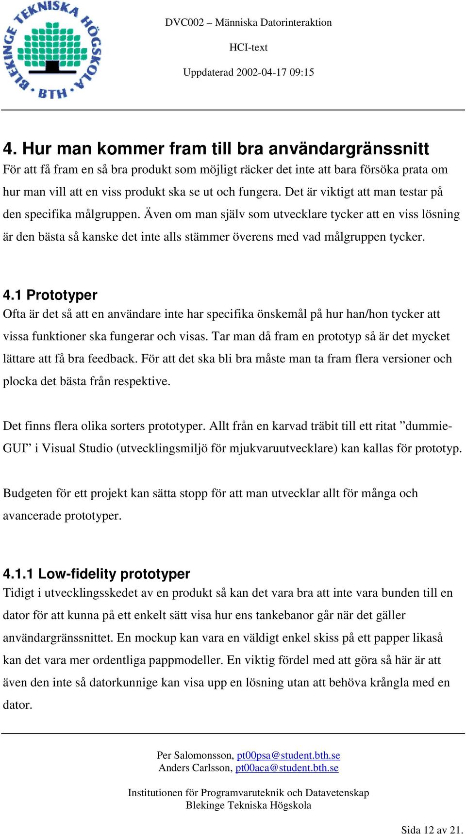 4.1 Prototyper Ofta är det så att en användare inte har specifika önskemål på hur han/hon tycker att vissa funktioner ska fungerar och visas.