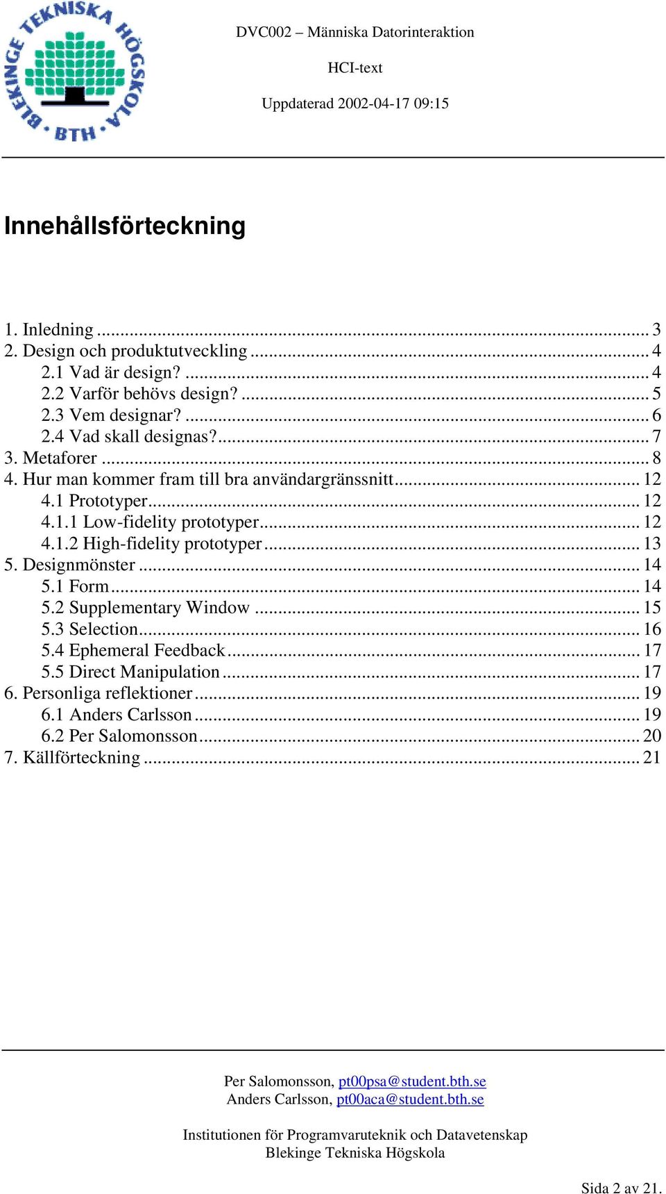 .. 12 4.1.2 High-fidelity prototyper... 13 5. Designmönster... 14 5.1 Form... 14 5.2 Supplementary Window... 15 5.3 Selection... 16 5.4 Ephemeral Feedback.