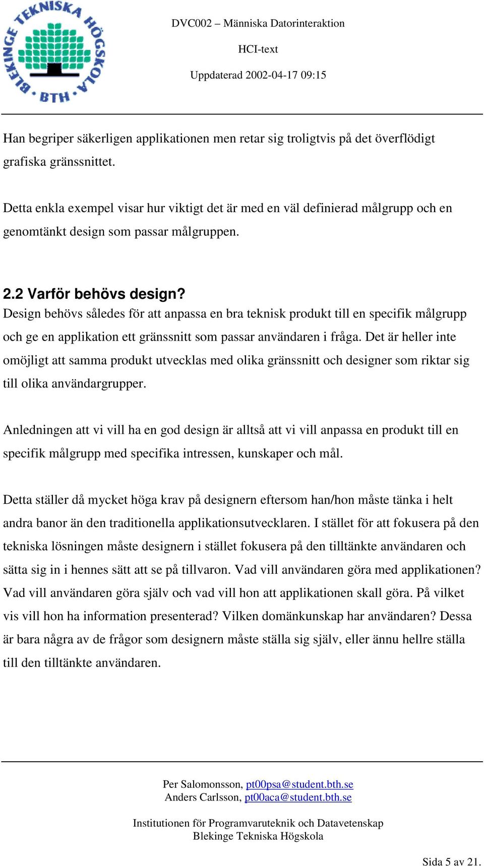 Design behövs således för att anpassa en bra teknisk produkt till en specifik målgrupp och ge en applikation ett gränssnitt som passar användaren i fråga.