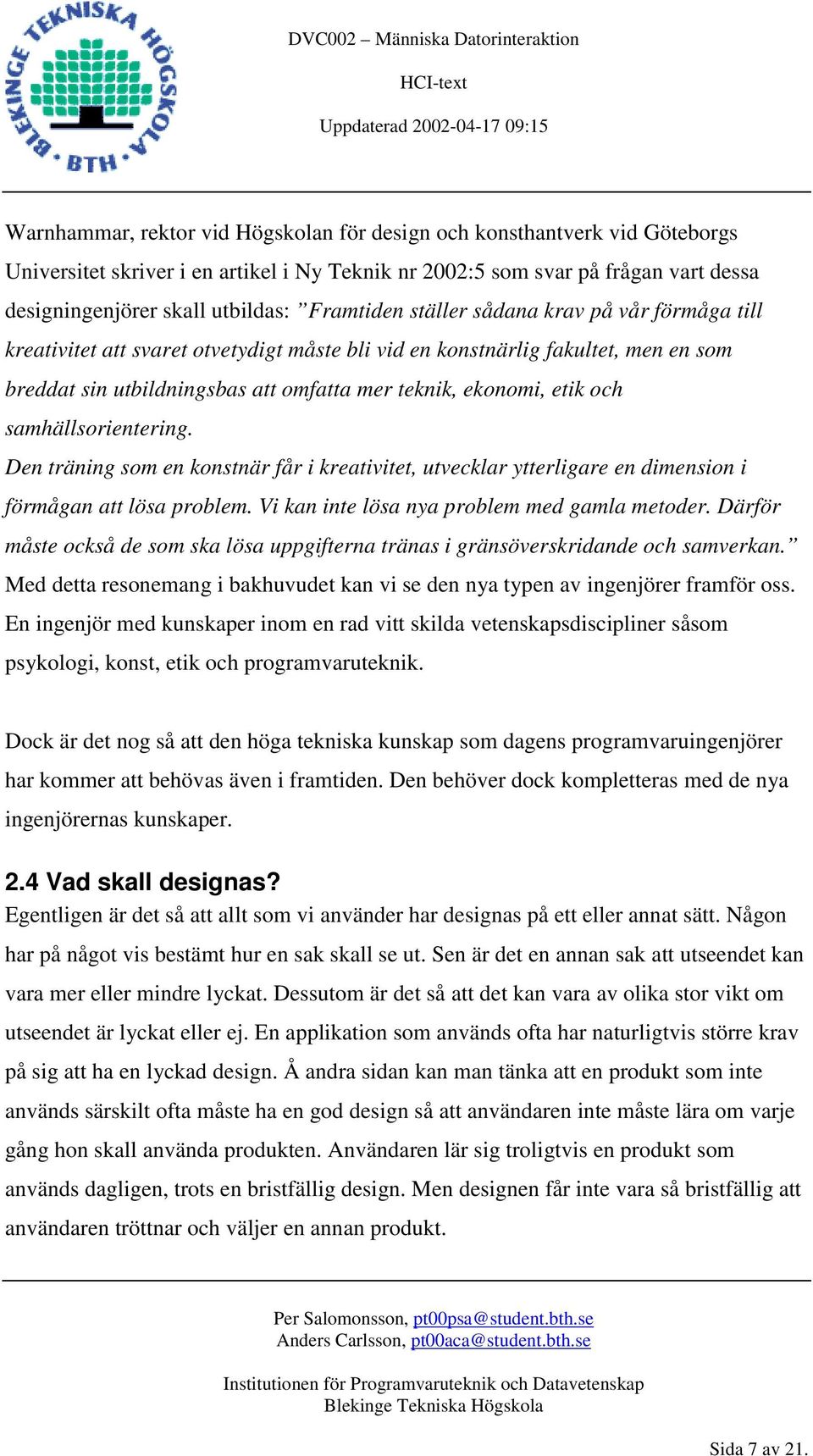 och samhällsorientering. Den träning som en konstnär får i kreativitet, utvecklar ytterligare en dimension i förmågan att lösa problem. Vi kan inte lösa nya problem med gamla metoder.