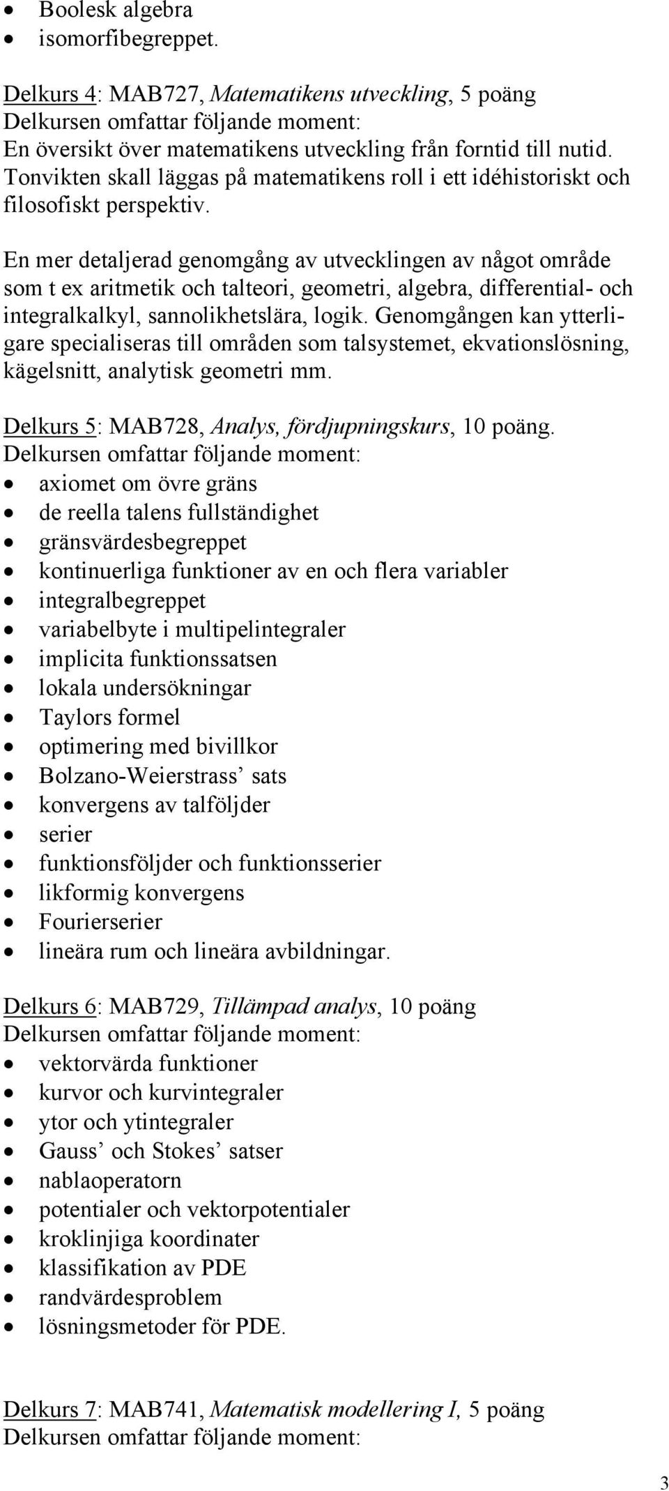 En mer detaljerad genomgång av utvecklingen av något område som t ex aritmetik och talteori, geometri, algebra, differential- och integralkalkyl, sannolikhetslära, logik.