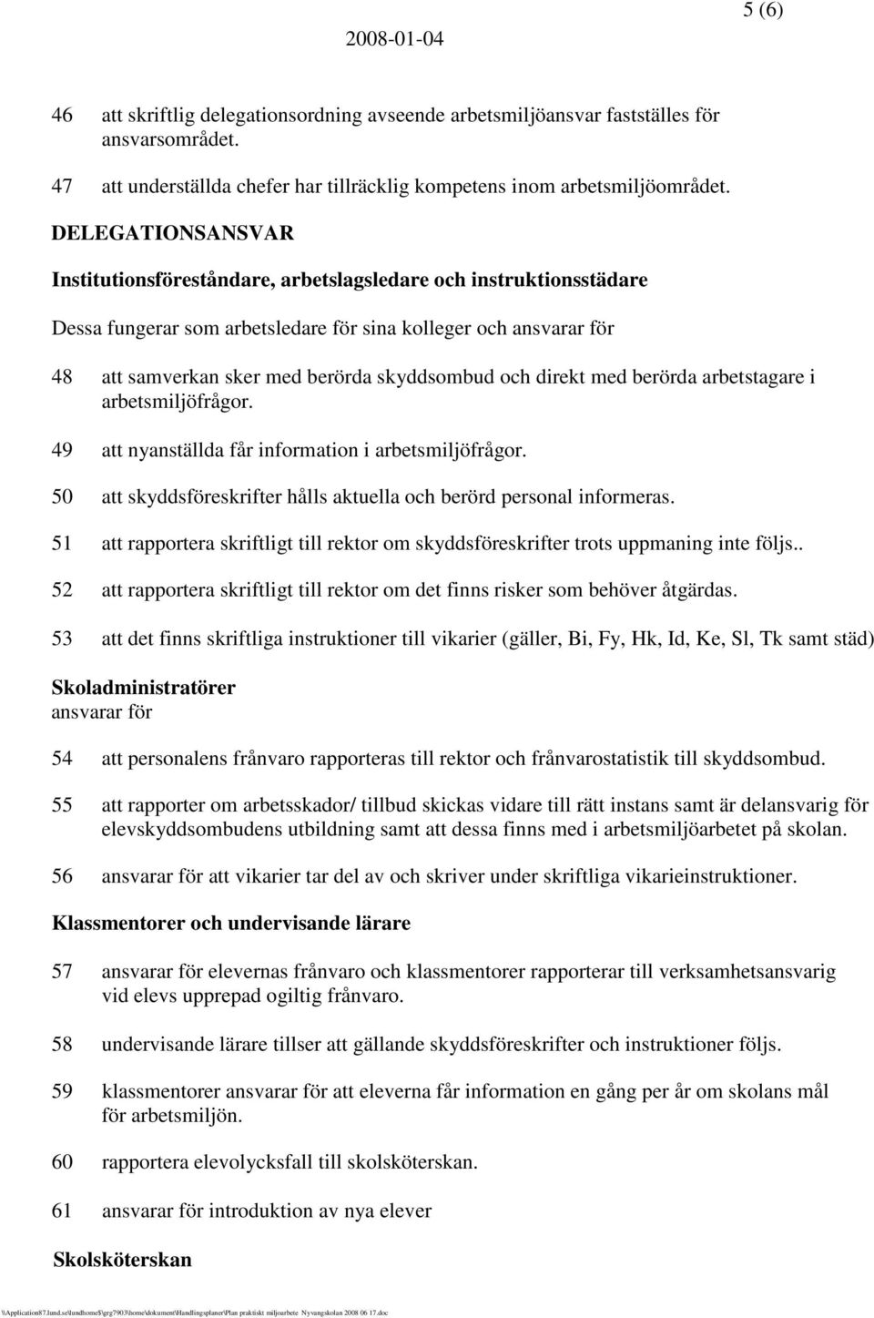 och direkt med berörda arbetstagare i arbetsmiljöfrågor. 49 att nyanställda får information i arbetsmiljöfrågor. 50 att skyddsföreskrifter hålls aktuella och berörd personal informeras.