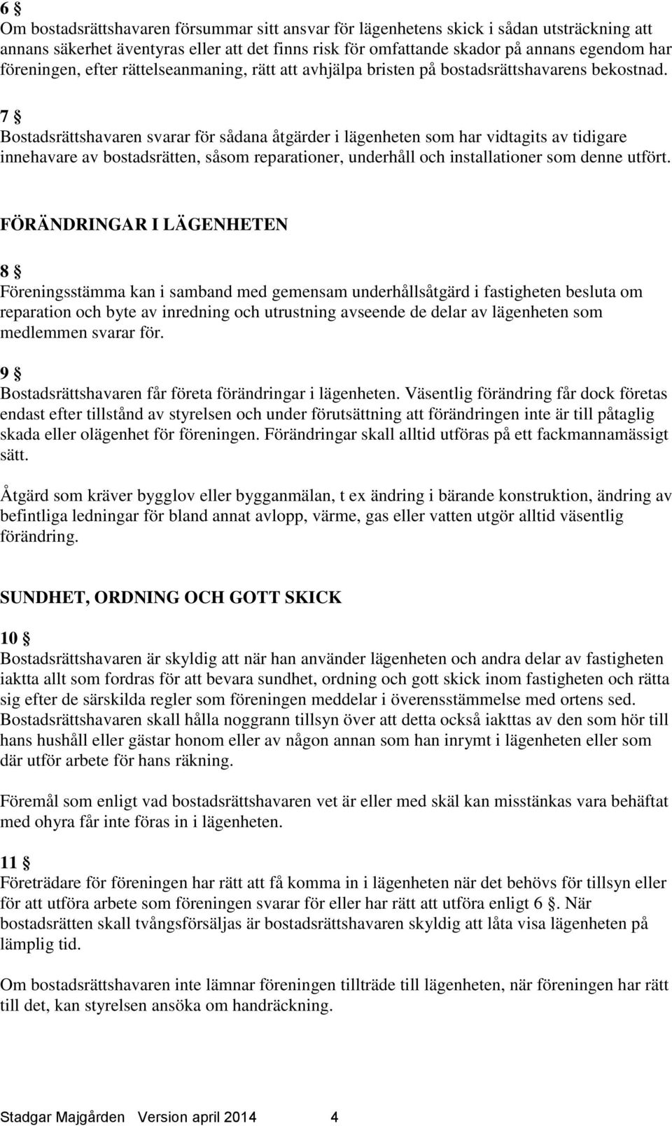 7 Bostadsrättshavaren svarar för sådana åtgärder i lägenheten som har vidtagits av tidigare innehavare av bostadsrätten, såsom reparationer, underhåll och installationer som denne utfört.