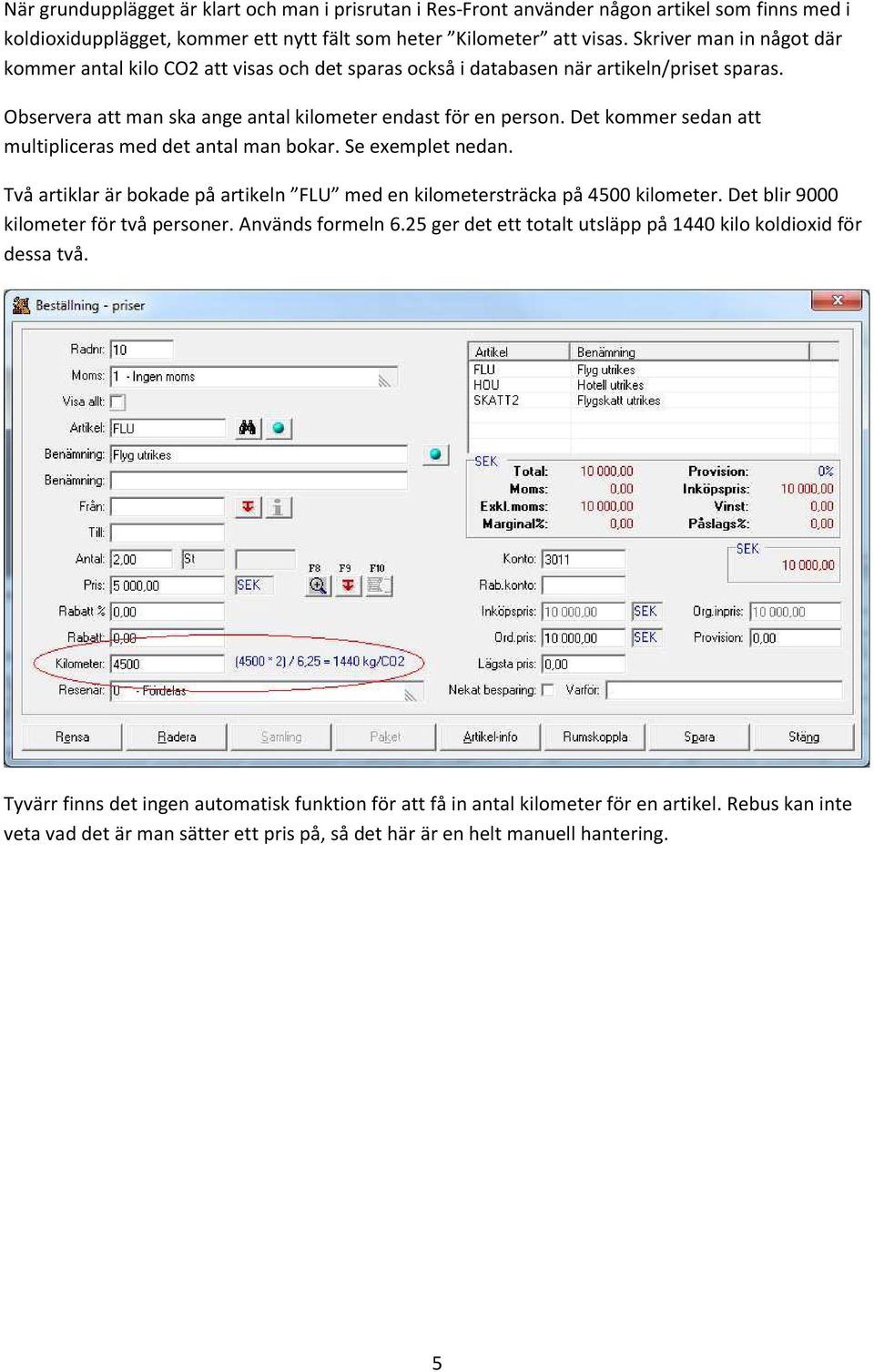 Det kommer sedan att multipliceras med det antal man bokar. Se exemplet nedan. Två artiklar är bokade på artikeln FLU med en kilometersträcka på 4500 kilometer.