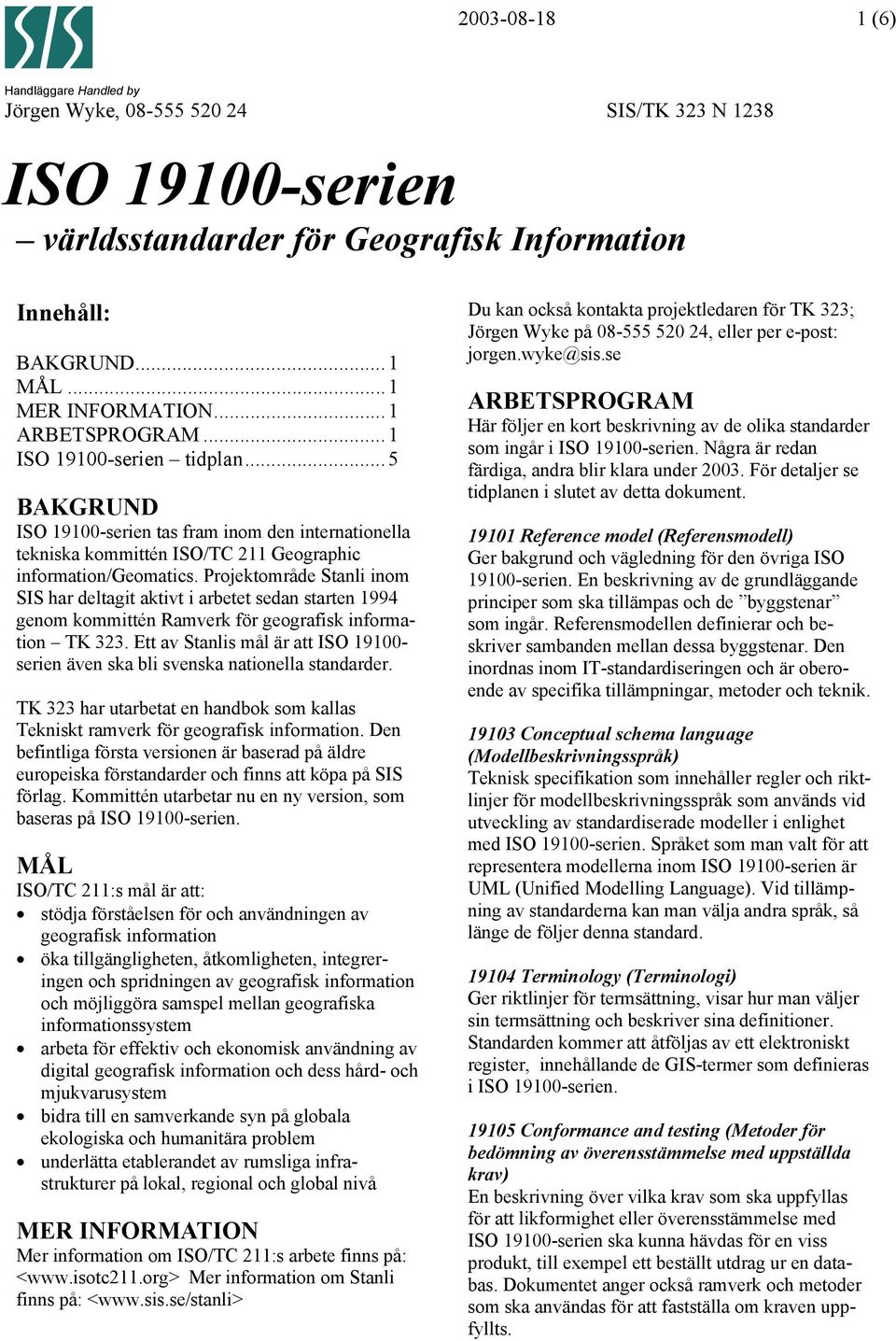 Projektområde Stanli inom SIS har deltagit aktivt i arbetet sedan starten 1994 genom kommittén Ramverk för geografisk information TK 323.