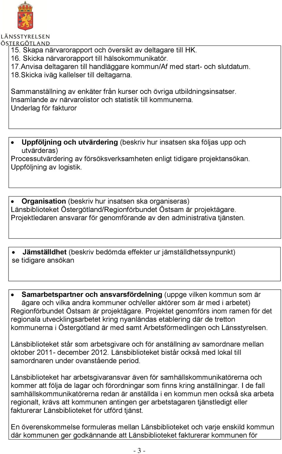 Underlag för fakturor Uppföljning och utvärdering (beskriv hur insatsen ska följas upp och utvärderas) Processutvärdering av försöksverksamheten enligt tidigare projektansökan.