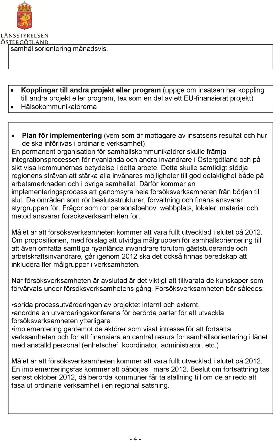 implementering (vem som är mottagare av insatsens resultat och hur de ska införlivas i ordinarie verksamhet) En permanent organisation för samhällskommunikatörer skulle främja integrationsprocessen