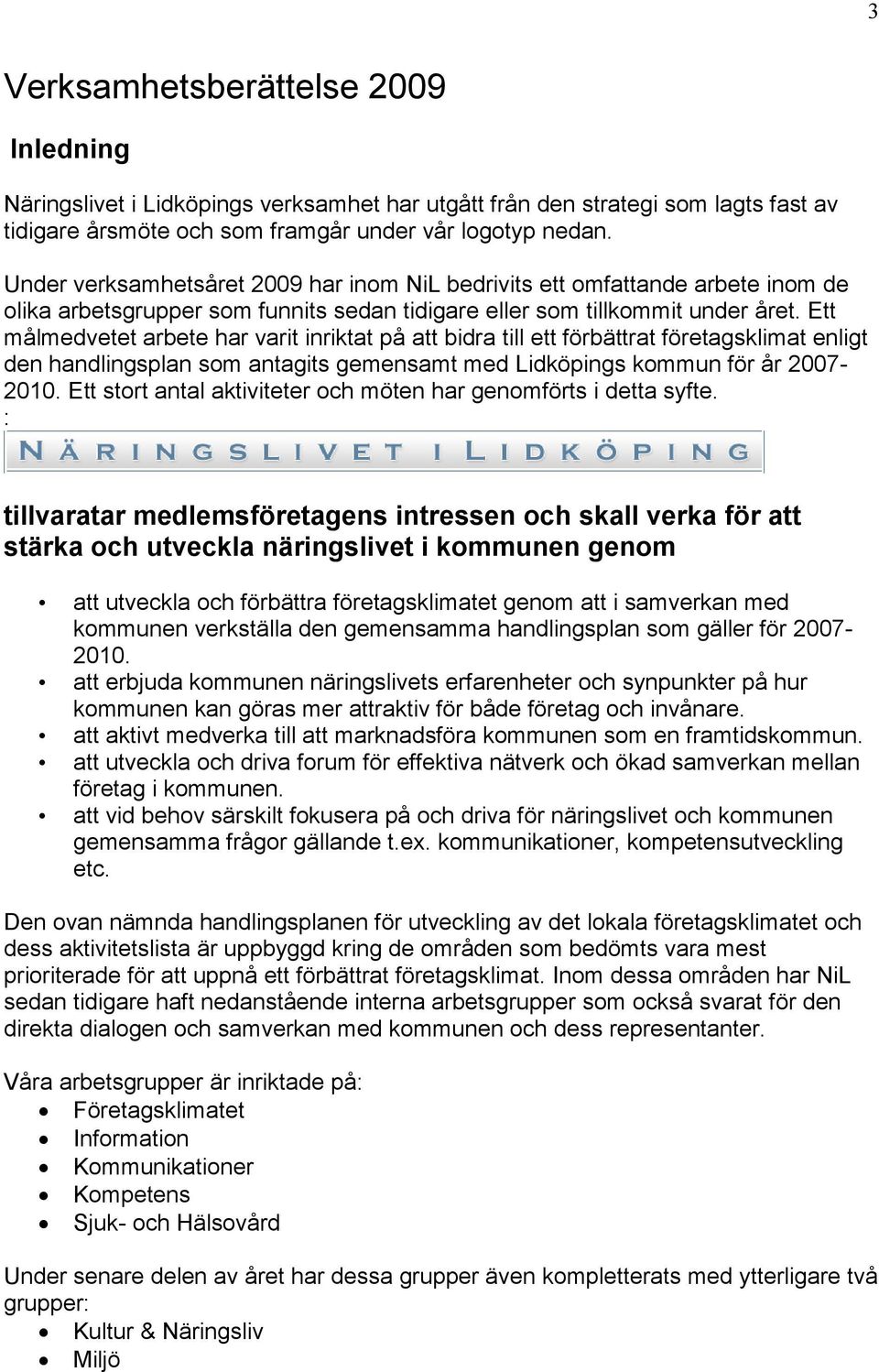 Ett målmedvetet arbete har varit inriktat på att bidra till ett förbättrat företagsklimat enligt den handlingsplan som antagits gemensamt med Lidköpings kommun för år 2007-2010.