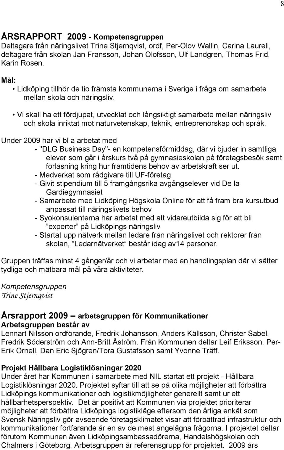 Vi skall ha ett fördjupat, utvecklat och långsiktigt samarbete mellan näringsliv och skola inriktat mot naturvetenskap, teknik, entreprenörskap och språk.