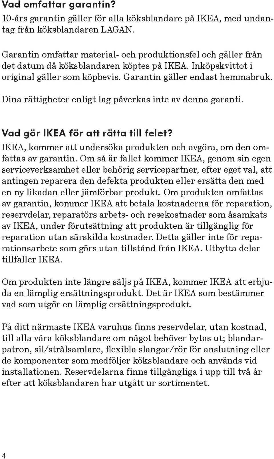Dina rättigheter enligt lag påverkas inte av denna garanti. Vad gör IKEA för att rätta till felet? IKEA, kommer att undersöka produkten och avgöra, om den omfattas av garantin.