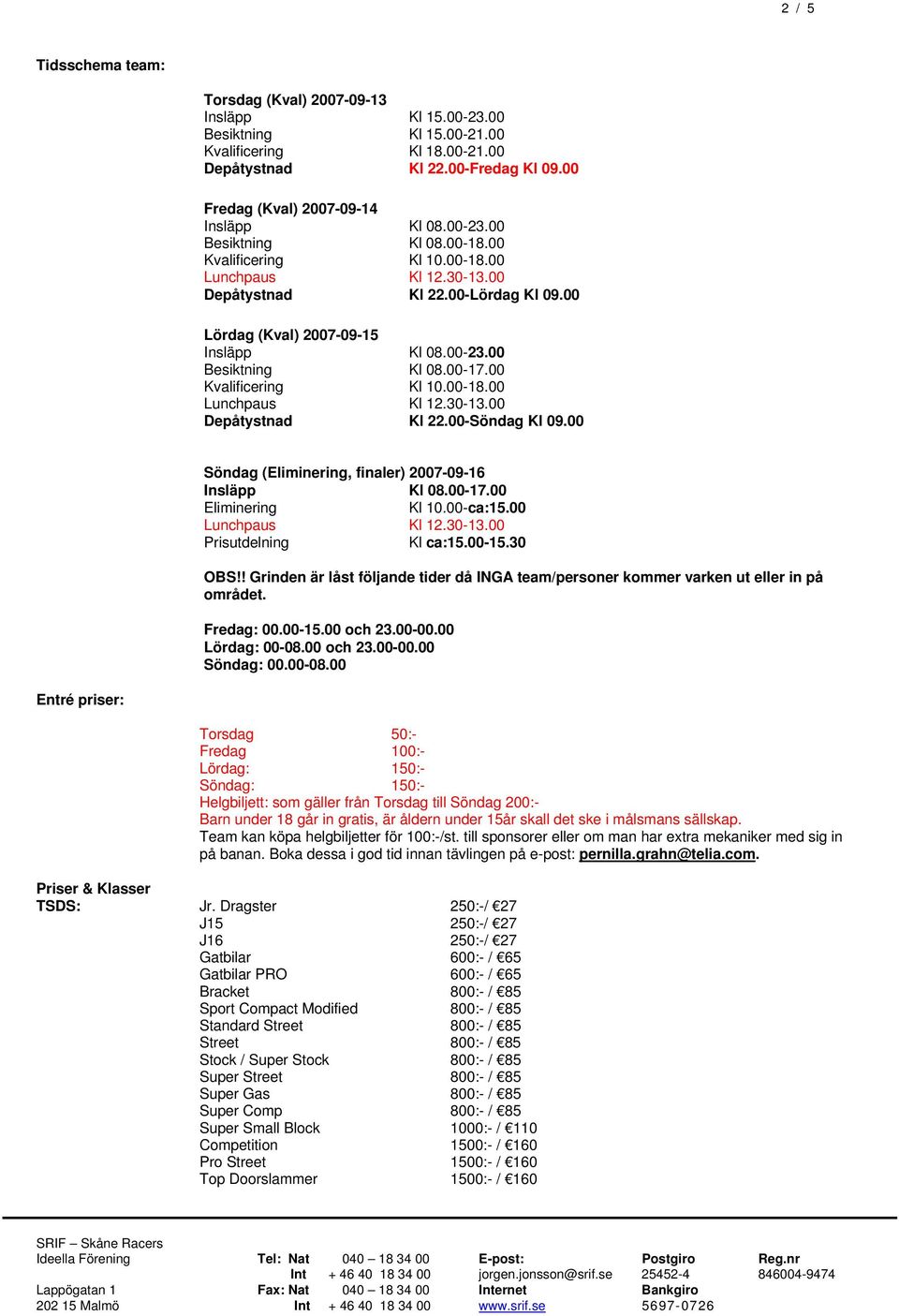 00 Kvalificering Kl 10.00-18.00 Depåtystnad Kl 22.00-Söndag Kl 09.00 Söndag (Eliminering, finaler) 2007-09-16 Insläpp Kl 08.00-17.00 Eliminering Kl 10.00-ca:15.00 Prisutdelning Kl ca:15.00-15.30 OBS!