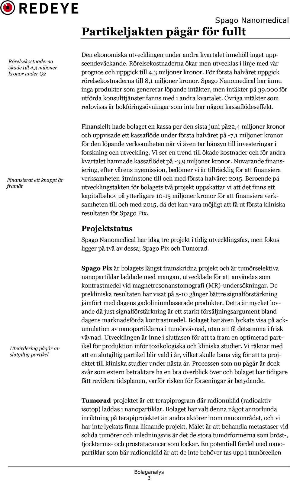Spago Nanomedical har ännu inga produkter som genererar löpande intäkter, men intäkter på 39.000 för utförda konsulttjänster fanns med i andra kvartalet.