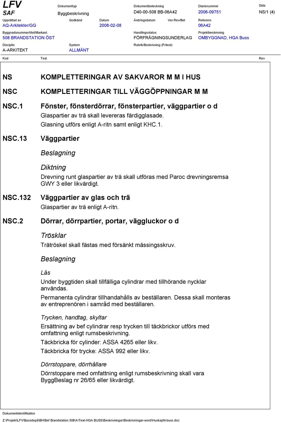 Glasning utförs enligt A-ritn samt enligt KHC.1. Väggpartier Beslagning Diktning Drevning runt glaspartier av trä skall utföras med Paroc drevningsremsa GWY 3 eller likvärdigt. NSC.132 NSC.