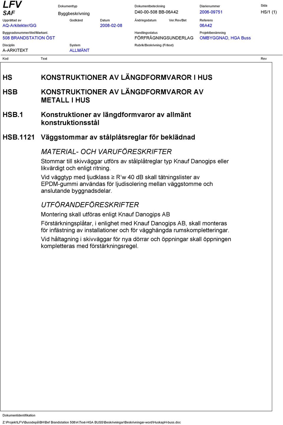 1121 Väggstommar av stålplåtsreglar för beklädnad MATERIAL- OCH VARUFÖRESKRIFTER Stommar till skivväggar utförs av stålplåtreglar typ Knauf Danogips eller likvärdigt och enligt ritning.