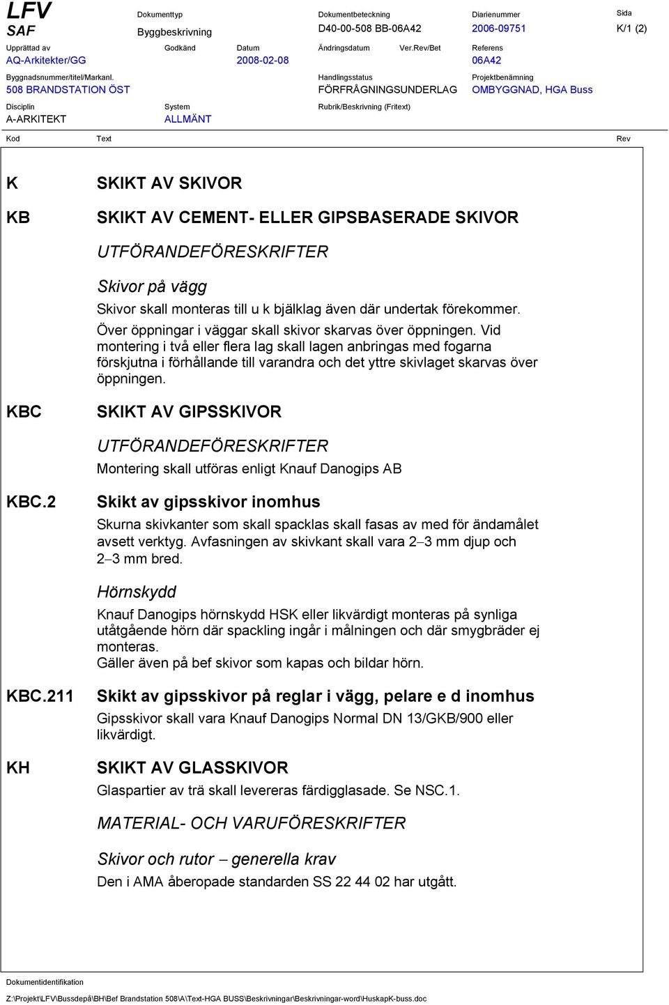 Vid montering i två eller flera lag skall lagen anbringas med fogarna förskjutna i förhållande till varandra och det yttre skivlaget skarvas över öppningen.