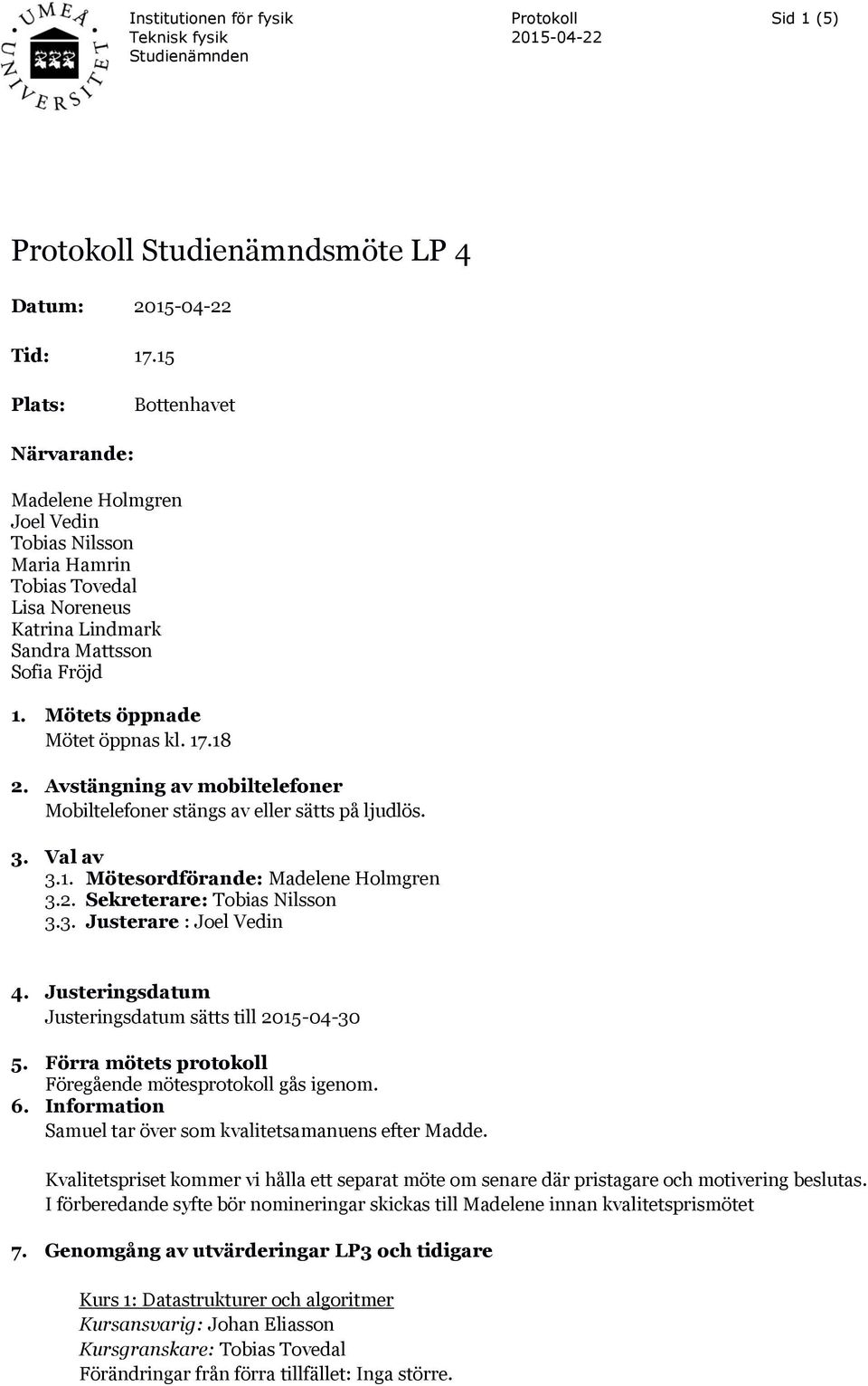 17.18 2. Avstängning av mobiltelefoner Mobiltelefoner stängs av eller sätts på ljudlös. 3. Val av 3.1. Mötesordförande: Madelene Holmgren 3.2. Sekreterare: Tobias Nilsson 3.3. Justerare : Joel Vedin 4.