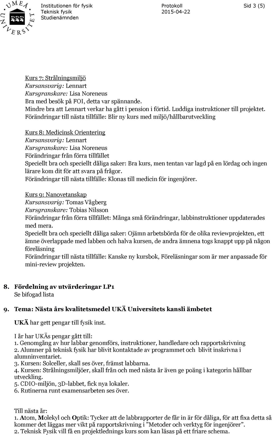 Förändringar till nästa tillfälle: Blir ny kurs med miljö/hållbarutveckling Kurs 8: Medicinsk Orientering Kursansvarig: Lennart Kursgranskare: Lisa Noreneus Förändringar från förra tillfället