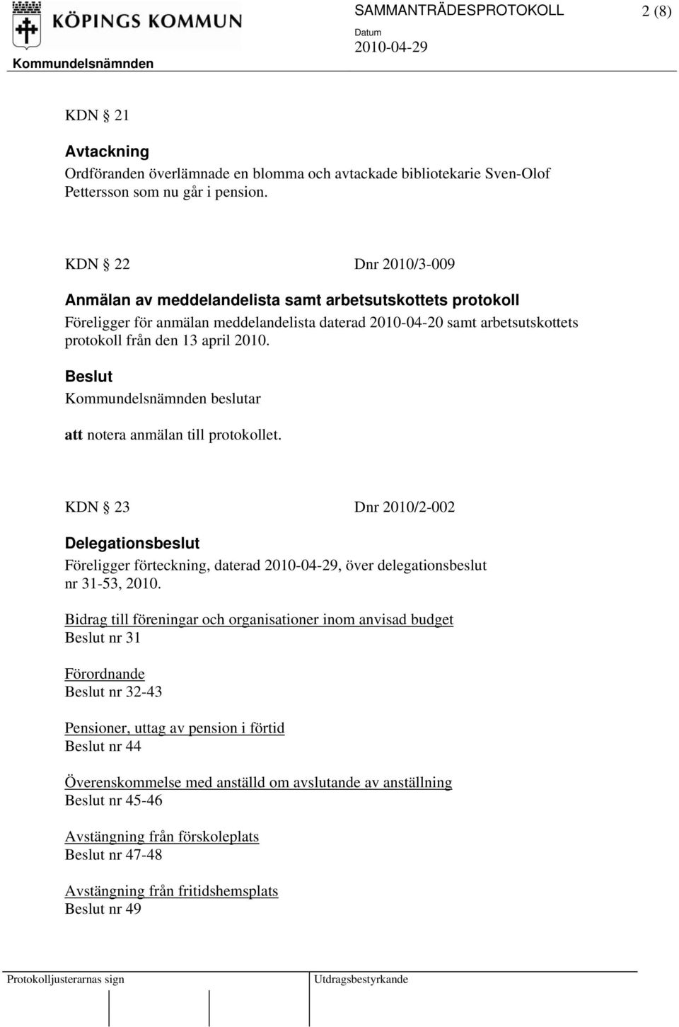 beslutar att notera anmälan till protokollet. KDN 23 Dnr 2010/2-002 Delegationsbeslut Föreligger förteckning, daterad, över delegationsbeslut nr 31-53, 2010.