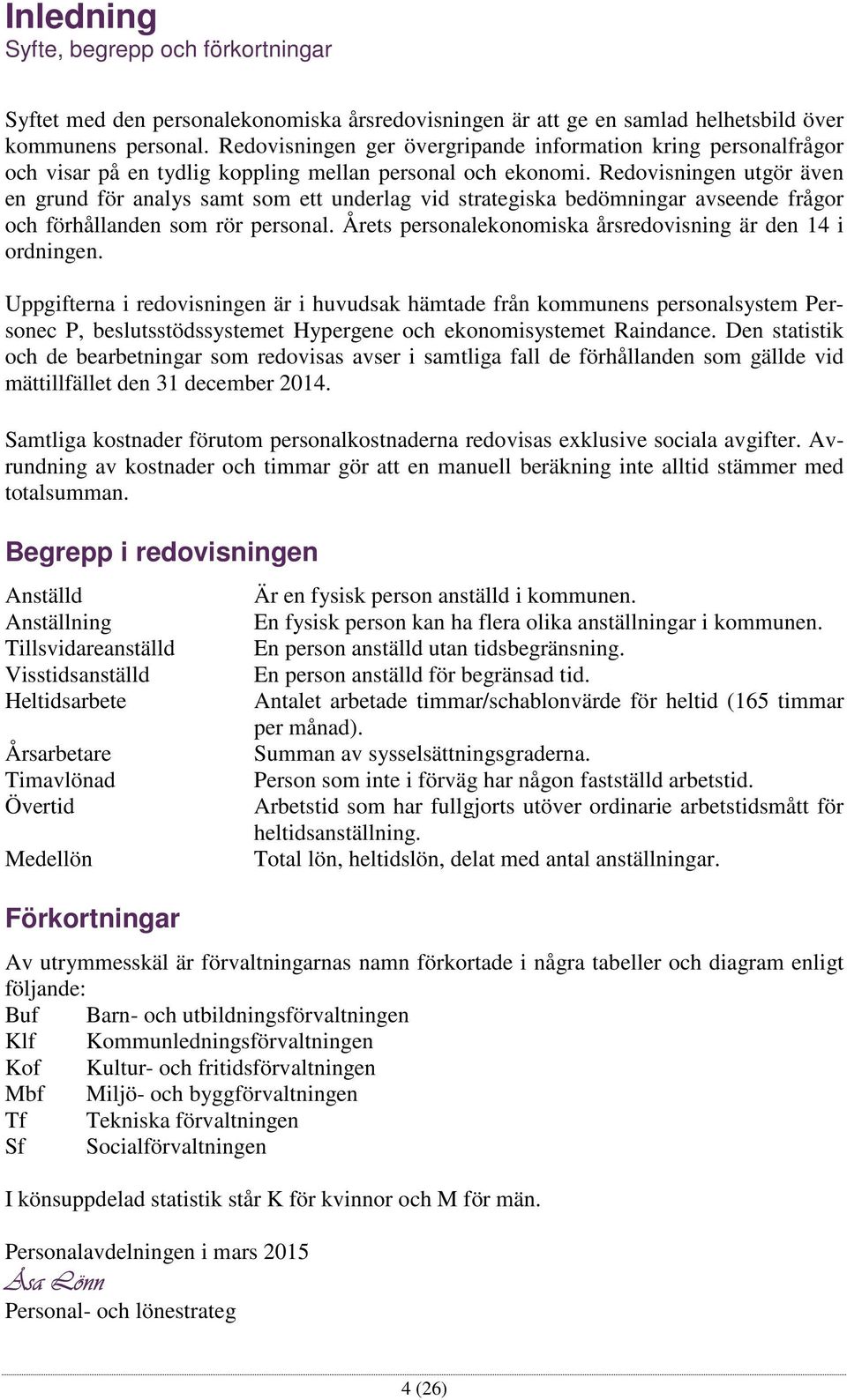 Redovisningen utgör även en grund för analys samt som ett underlag vid strategiska bedömningar avseende frågor och förhållanden som rör personal.