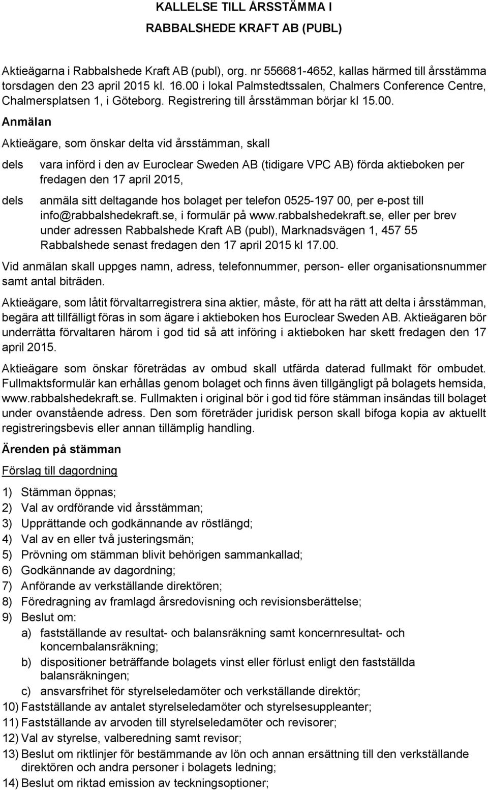 dels vara införd i den av Euroclear Sweden AB (tidigare VPC AB) förda aktieboken per fredagen den 17 april 2015, anmäla sitt deltagande hos bolaget per telefon 0525-197 00, per e-post till