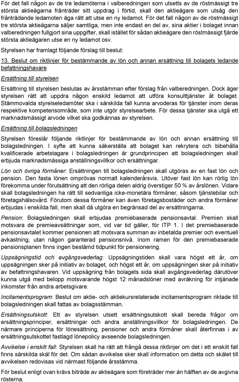 För det fall någon av de röstmässigt tre största aktieägarna säljer samtliga, men inte endast en del av, sina aktier i bolaget innan valberedningen fullgjort sina uppgifter, skall istället för sådan