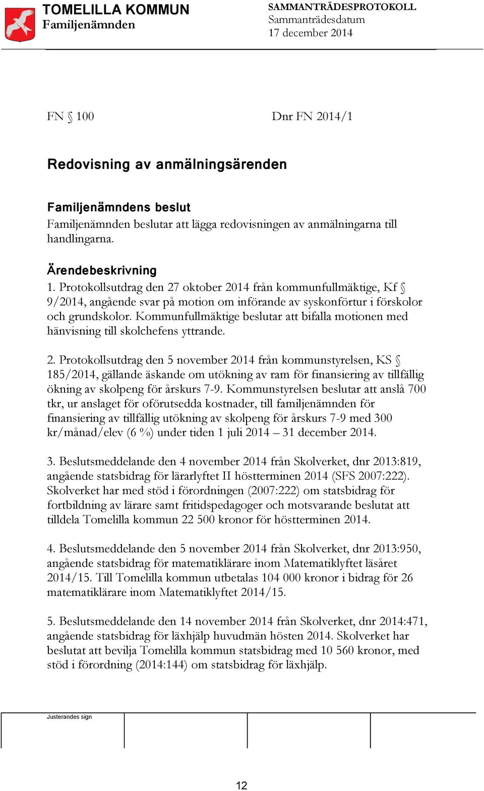 Kommunfullmäktige beslutar att bifalla motionen med hänvisning till skolchefens yttrande. 2.