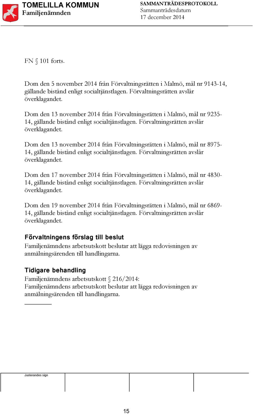 Dom den 13 november 2014 från Förvaltningsrätten i Malmö, mål nr 897514, gällande bistånd enligt socialtjänstlagen. Förvaltningsrätten avslår överklagandet.